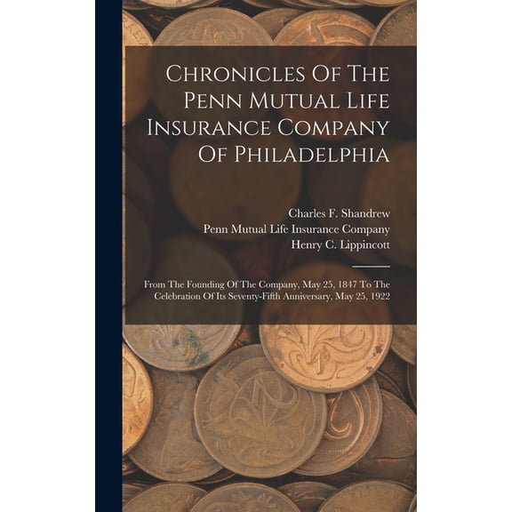 Chronicles Of The Penn Mutual Life Insurance Company Of Philadelphia: From The Founding Of The Company, May 25, 1847 To , (Hardcover)