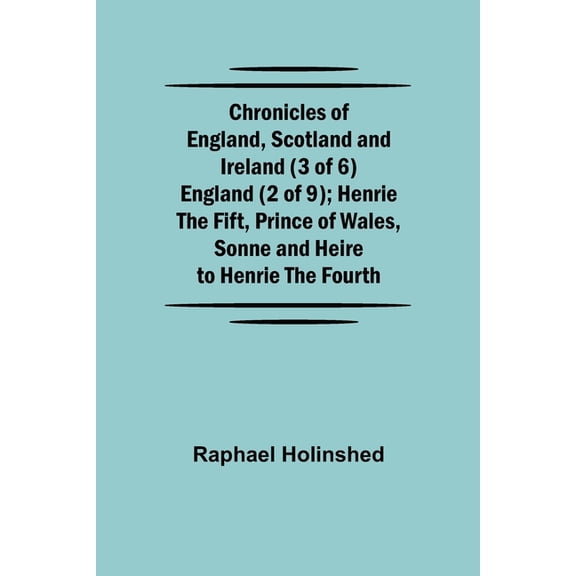 Chronicles of England, Scotland and Ireland (3 of 6): England (2 of 9); Henrie the Fift, Prince of Wales, Sonne and Heir, (Paperback)