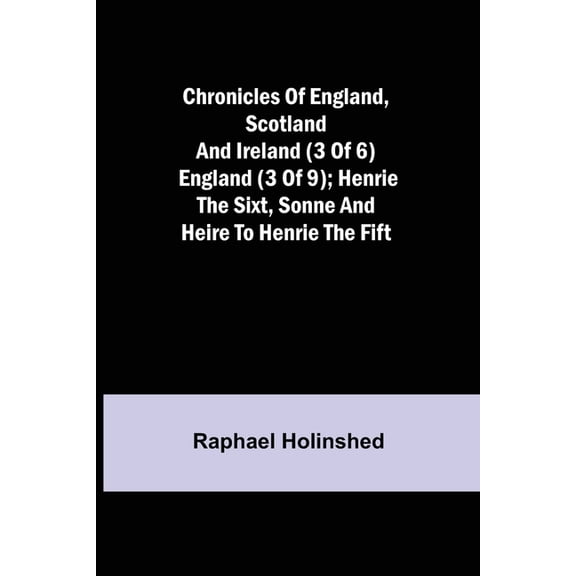 Chronicles of England, Scotland and Ireland (3 of 6): England (3 of 9); Henrie the Sixt, Sonne and Heire to Henrie the F, (Paperback)