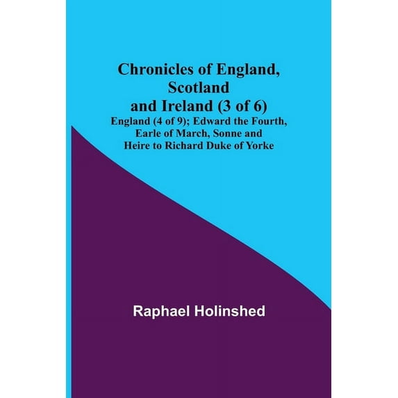 Chronicles of England, Scotland and Ireland (3 of 6): England (4 of 9); Edward the Fourth, Earle of March, Sonne and Hei, (Paperback)