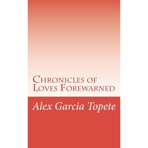 Chronicles of Loves Forewarned Paperback 1722602457 9781722602451 Alex Garcia Topete
