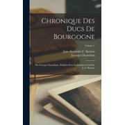 Chronique Des Ducs De Bourgogne Par Georges Chastellain; Publi es Pour La Premi res Fois Par J.-A. Buchon; Volume 1, Hardcover