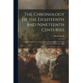 thumbnail image 1 of The Chronology of the Eighteenth and Nineteenth Centuries : Comprehending Every Important Transaction, From the Year 1700, to the Close of the Year 1825 (Paperback), 1 of 1