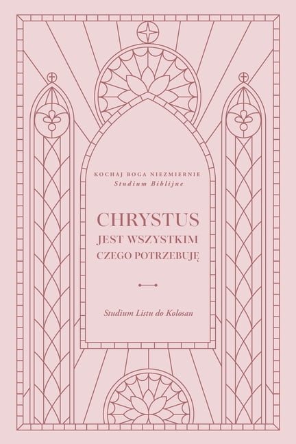 Christ Is All I Need: A Study of Colossi Chrystus jest wszystkim czego potrzebuję: Studium Listu do Kolosan: A Love God Greatly Polish Bible Study, (Paperback)