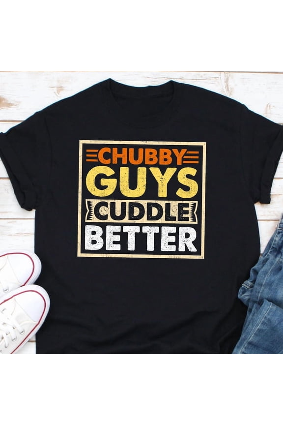 Chubby Cuddle Better Funny Appreciation Big Love Graphic T Shirt Gift,for unisex up to size 5XL