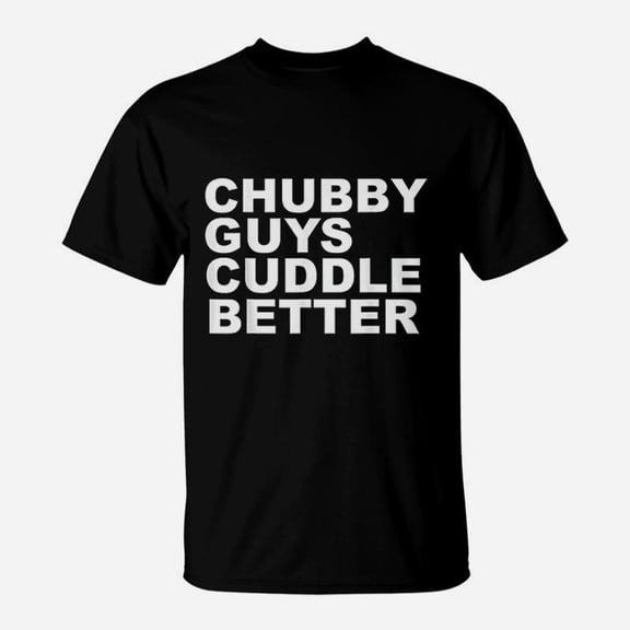 Chubby Guys Cuddle Better Big Guys Teddy Bears TShirt