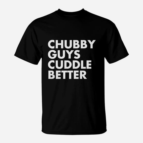 Chubby Guys Cuddle Better TShirt