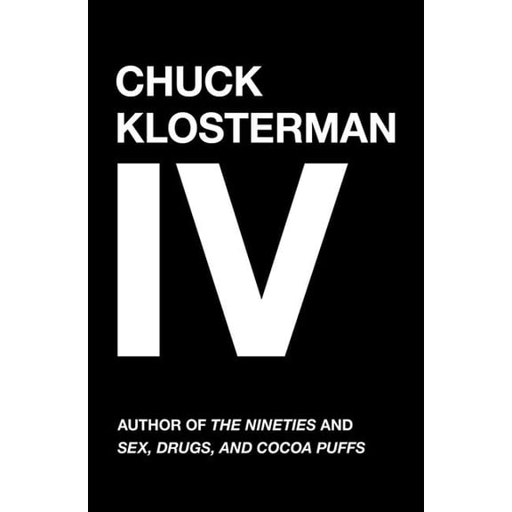 Chuck Klosterman IV: A Decade of Curious People and Dangerous Ideas, (Paperback)