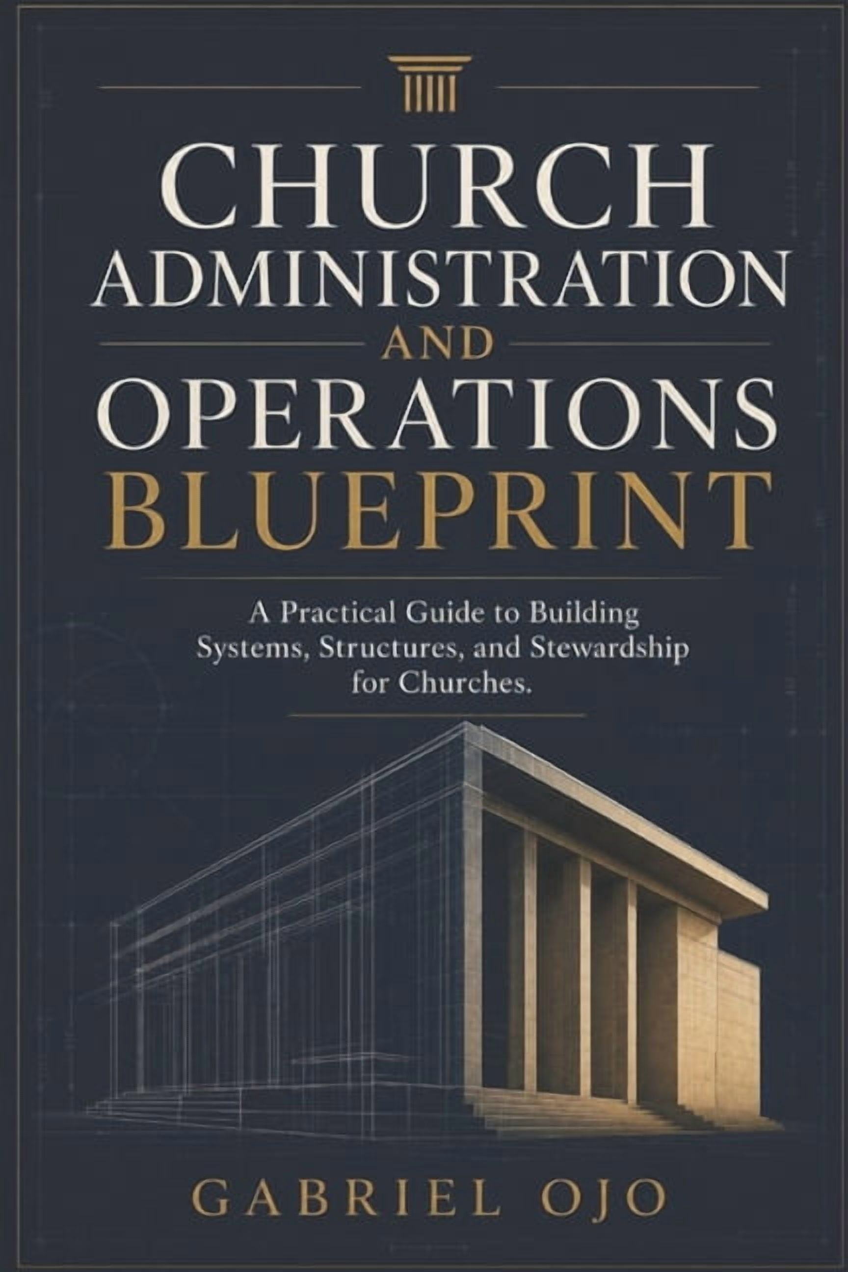 Church Administration and Operations Blueprint: A Practical Guide to Building Systems, Structures, and Stewardship for C, (Paperback)