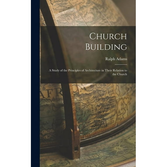 Church Building; a Study of the Principles of Architecture in Their Relation to the Church (Hardcover)