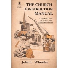 Church Construction Manual: A Practical Guide for Planning, Building, and Stewarding a House of Worship, (Paperback)