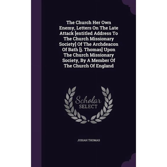 The Church Her Own Enemy, Letters On The Late Attack [entitled Address To The Church Missionary Society] Of The Archdeacon Of Bath [j. Thomas] Upon The Church Missionary Society, By A Member Of The Church Of England (Hardcover)