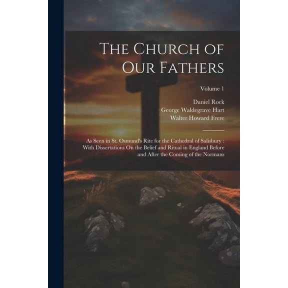 The Church of Our Fathers: As Seen in St. Osmund's Rite for the Cathedral of Salisbury: With Dissertations On the Belief, (Paperback)