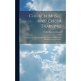 thumbnail image 1 of Church Music and Choir Training : Treating of the Management of Boys' Voices and the Proper Rendition of Church Music (Hardcover), 1 of 1