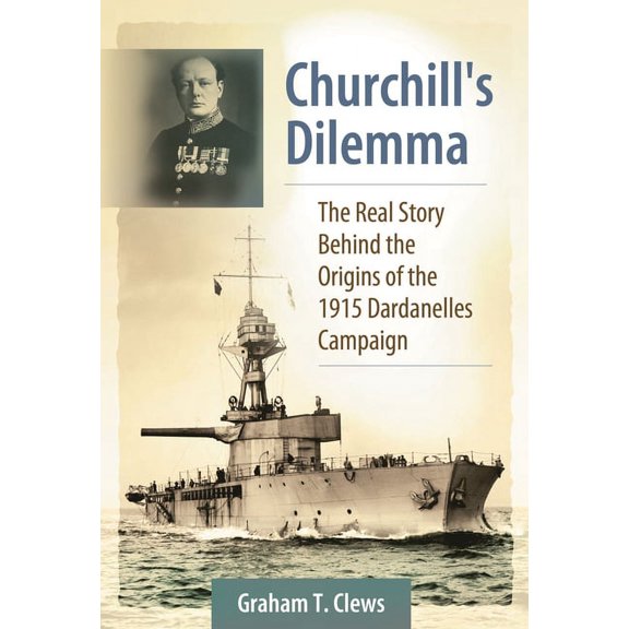 Churchill's Dilemma: The Real Story Behind the Origins of the 1915 Dardanelles Campaign, (Hardcover)