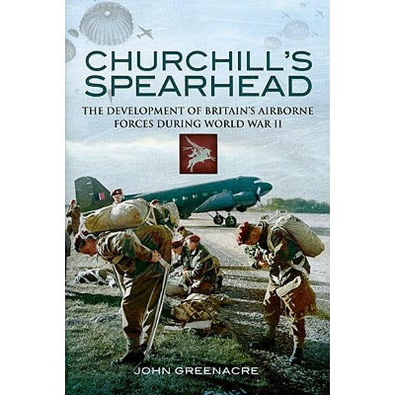 Pre-Owned Churchill's Spearhead: The Development of Britain's Airborne Forces During the Second (Hardcover 9781848842717) by John Greenacre