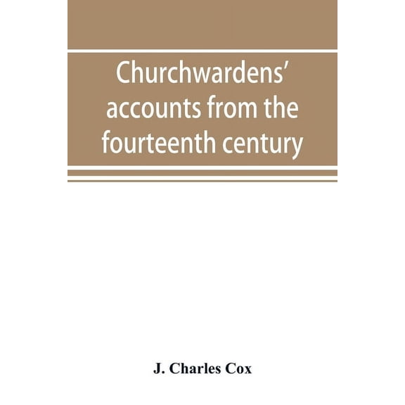 Churchwardens' accounts from the fourteenth century to the close of the seventeenth century, (Paperback)