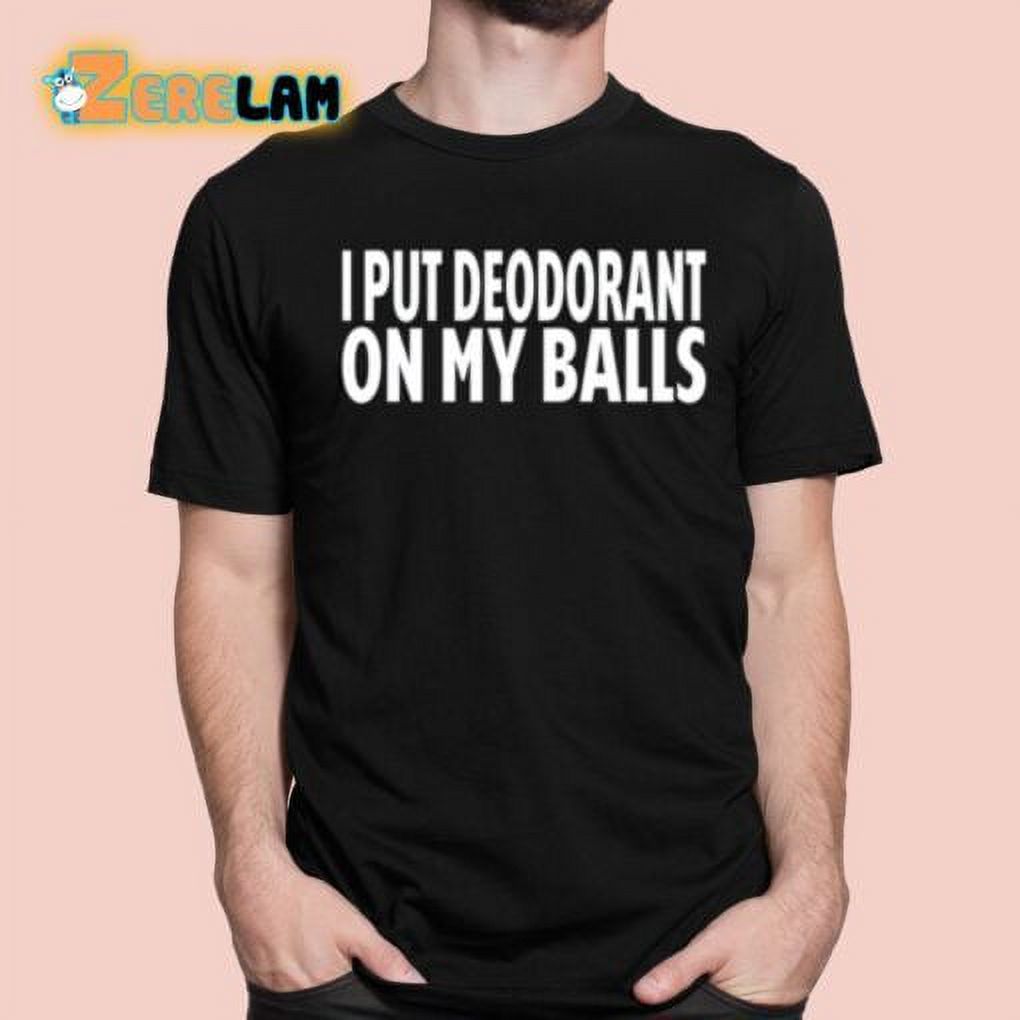 Ci Put Deodorant On My Balls Shirt