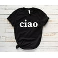 thumbnail image 1 of Ciao - Italian Italy Hello Goodbye Shirt T-Shirt Ciao Saying Language Travel Adventure Unisex Or Womens Fashion Shirt Tee Graphic Cute, 1 of 5