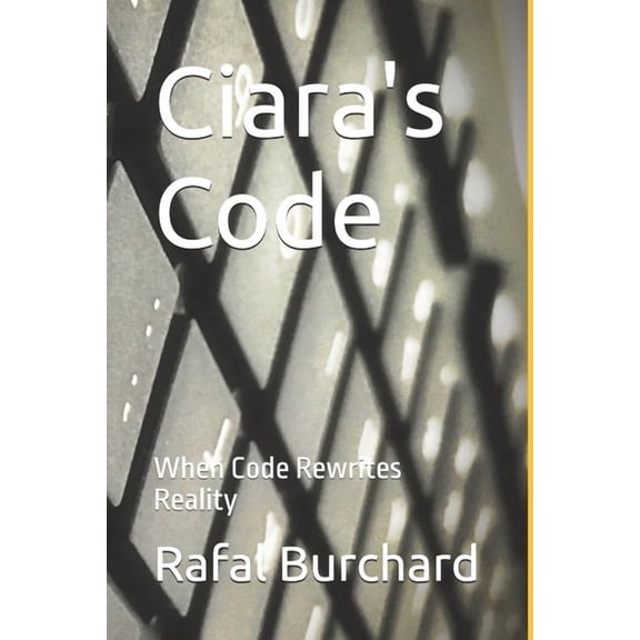 Ciara's Code Ciara's Code: When Code Rewrites Reality, Book 1, (Paperback)