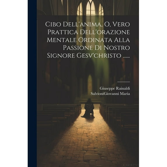 Cibo Dell'anima, O, Vero Prattica Dell'orazione Mentale Ordinata Alla Passione Di Nostro Signore Gesv'christo ...... (Paperback)