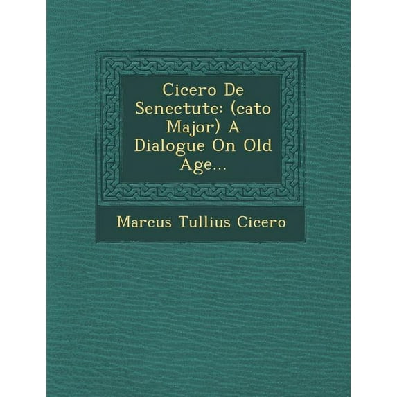 Cicero de Senectute : (Cato Major) a Dialogue on Old Age...
