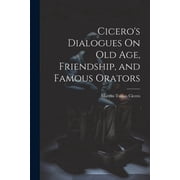 Ciceros Dialogues On Old Age, Friendship, and Famous Orators, Paperback