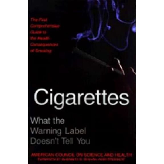 Cigarettes : What the Warning Label Doesn't Tell You : The First Comprehensive Guide to the Health Consequences of Smoking (Paperback)