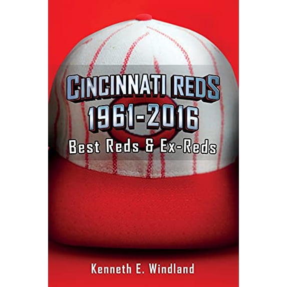 Cincinnati Reds 1961-2016: Best Reds Ex-Reds Paperback 1638710899 9781638710899 Kenneth E Windland
