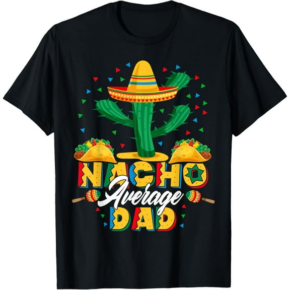 Cinco De Mayo Nacho Average Dad Nachos Lover Gift T-Shirt