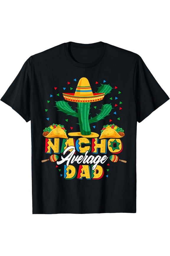 Cinco De Mayo Nacho Average Dad Nachos Lover Gift T-Shirt