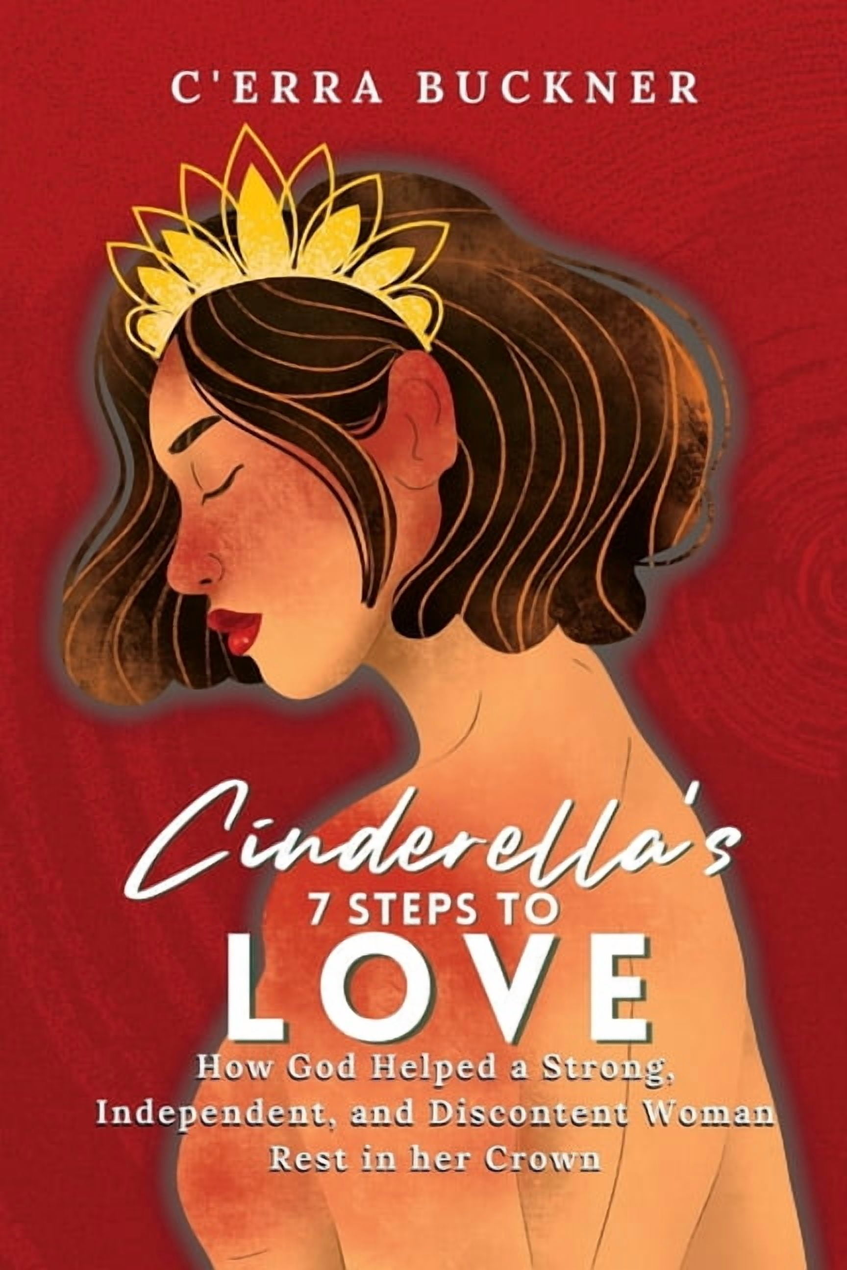 Cinderella's 7 Steps to Love: How God Helped a Strong, Independent, and Discontent Woman Rest in her Crown, (Paperback)