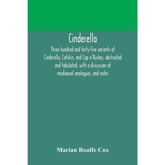 Cinderella; three hundred and forty-five variants of Cinderella, Catskin, and Cap o'Rushes, abstracted and tabulated, wi, (Paperback)