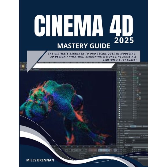 Cinema 4D 2025 Mastery Guide: The Ultimate Beginner-to-Pro Techniques in Modeling, 3D Design, Animation, Rendering &, (Paperback)