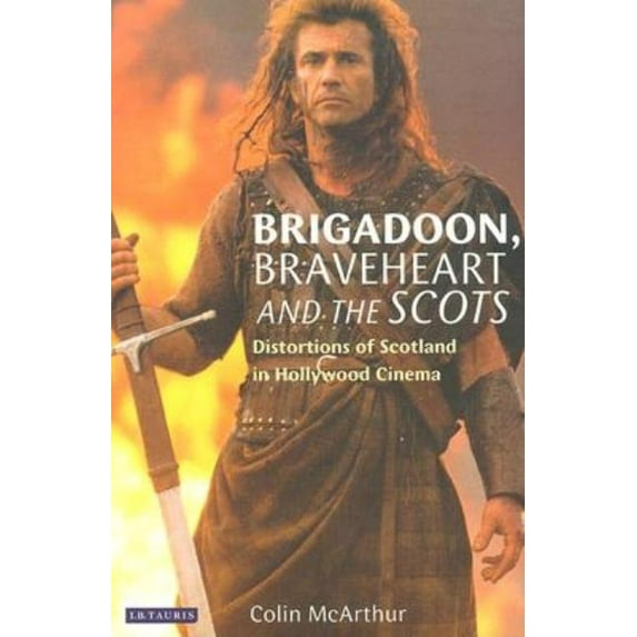 Cinema and Society Brigadoon, Braveheart and the Scots: Distortions of Scotland in Hollywood Cinema, (Hardcover)