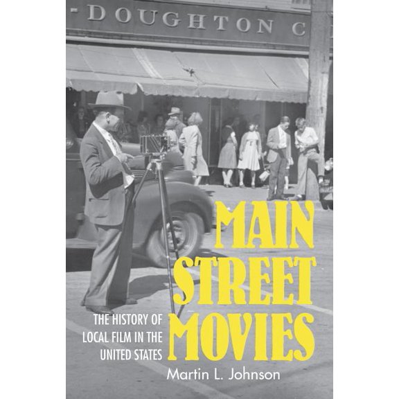 Cinema and the American Experience Main Street Movies: The History of Local Film in the United States, (Hardcover)