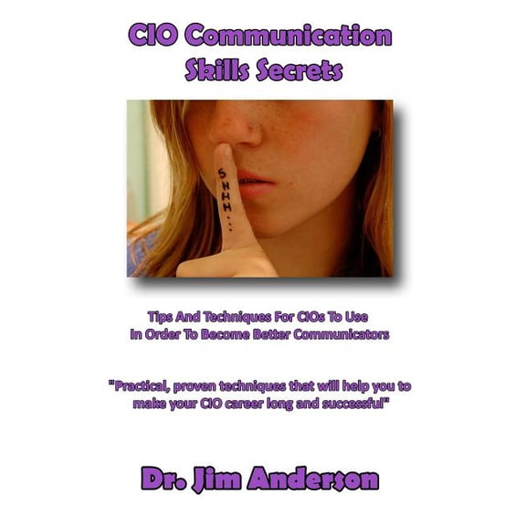 Cio Communication Skills Secrets : Tips and Techniques for Cios to Use in Order to Become Better Communicators