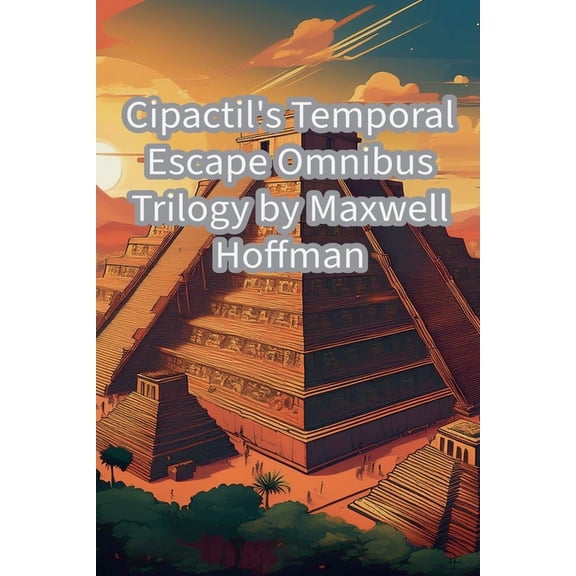 Cipactil's Temporal Escape Cipactil's Temporal Escape Omnibus Trilogy, Book 4, (Paperback)