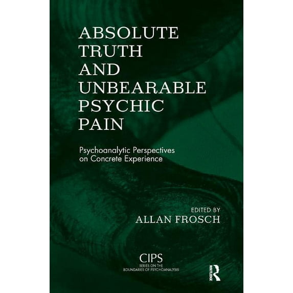 Cips (Confederation of Independent Psych Absolute Truth and Unbearable Psychic Pain: Psychoanalytic Perspectives on Concrete Experience, (Paperback)