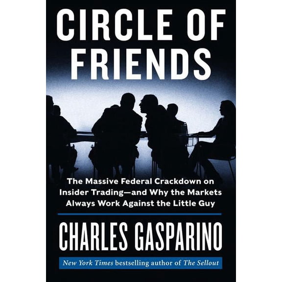 Circle of Friends: The Massive Federal Crackdown on Insider Trading - And Why the Markets Always Work Against the Little, (Hardcover)