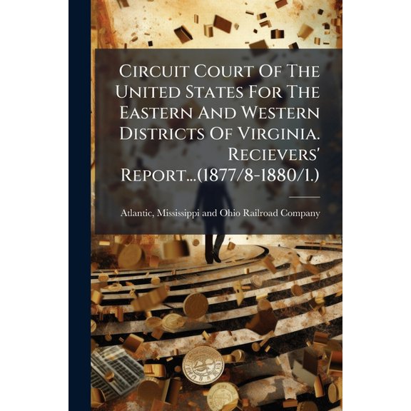 Circuit Court Of The United States For The Eastern And Western Districts Of Virginia. Recievers' Report...(1877/8-1880/1.) (Paperback)