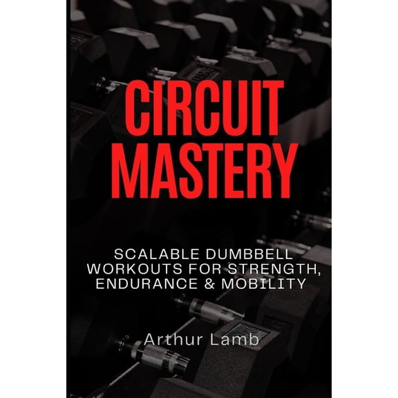 Circuit Mastery: Scalable Dumbbell Workouts for Strength, Endurance & Mobility, (Paperback)