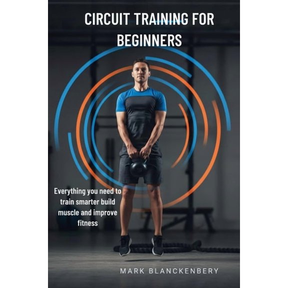 Circuit Training for Beginners: Everything you need to train smarter build muscle and improve fitness, (Paperback)