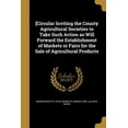 thumbnail image 1 of [Circular Inviting the County Agricultural Societies to Take Such Action as Will Forward the Establishment of Markets or Fairs for the Sale of Agricultural Products (Paperback), 1 of 1