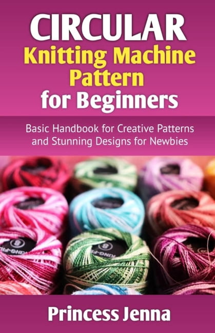 Circular Knitting Machine Pattern for Beginners: Basic Handbook for ...