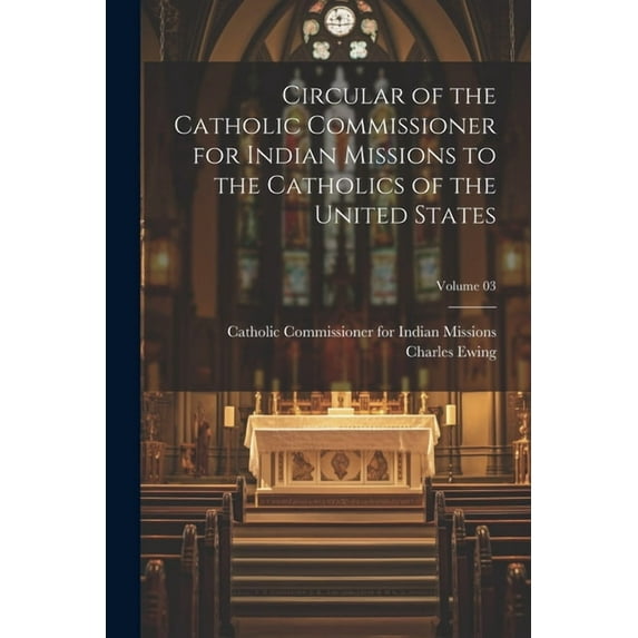 Circular of the Catholic Commissioner for Indian Missions to the Catholics of the United States; Volume 03 (Paperback)