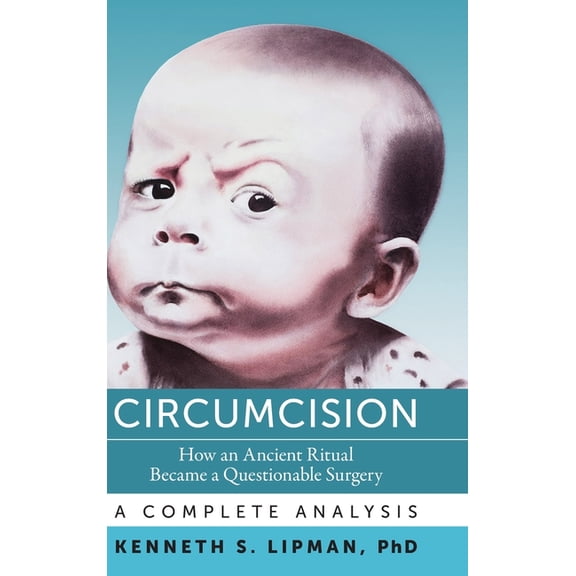 Circumcision: How an Ancient Ritual Became a Questionable Surgery-A Complete Analysis, (Hardcover)