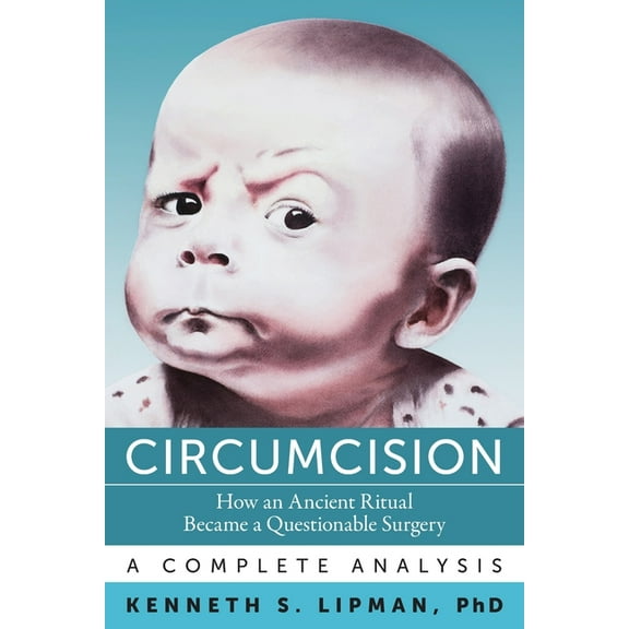 Circumcision: How an Ancient Ritual Became a Questionable Surgery-A Complete Analysis, (Paperback)