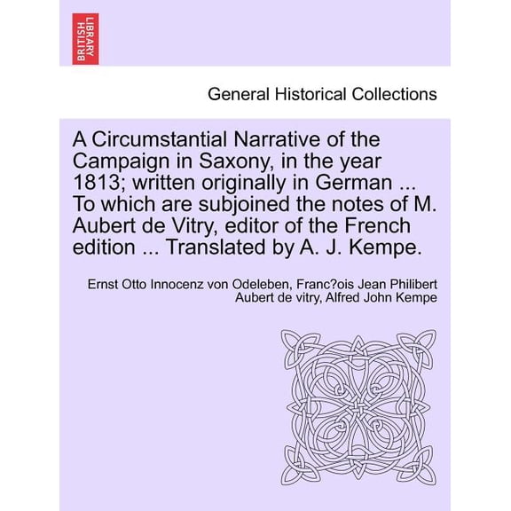 A Circumstantial Narrative of the Campaign in Saxony, in the Year 1813; Written Originally in German ... to Which Are Subjoined the Notes of M. Aubert de Vitry, Editor of the French Edition ... Transl