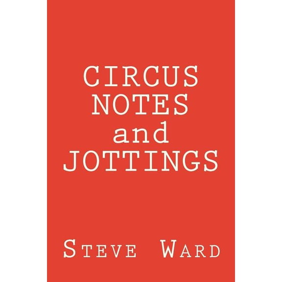 CIRCUS NOTES and JOTTINGS Paperback 1979036217 9781979036214 Steve Ward